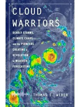 Cloud Warriors. Deadly Storms, Climate Chaos—and the Pioneers Creating a Revolution in Weather Forecasting, Hardback/Thomas E. Weber