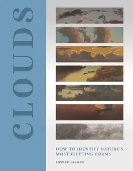 Clouds. How to Identify Nature’s Most Fleeting Forms, Hardback/Edward Graham