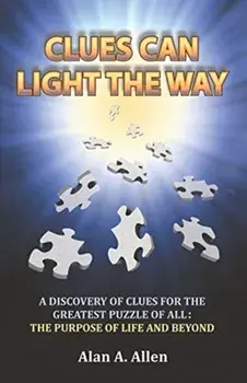 Clues Can Light the Way: A Discovery of Clues for the Greatest Puzzle of All: the Purpose of Life and Beyond, Paperback/Alan A. Allen