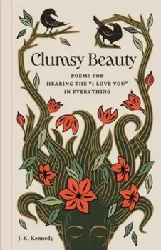Clumsy Beauty. Poems for Hearing the "I Love You" in Everything, Hardback/J. K. Kennedy