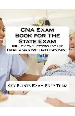 CNA Exam Book for The State Exam: 1000 Review Questions For The Nursing Assistant Test Preparation - Points Exam Prep Team