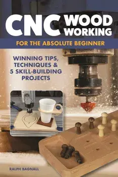 CNC Woodworking for the Absolute Beginner. Winning Tips, Techniques & 5 Skill-Building Projects, Paperback/Ralph Bagnall