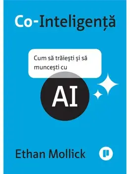 Co-Inteligenta. Cum sa traiesti si sa muncesti cu AI/Ethan Mollick