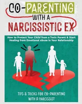 Co-Parenting with a Narcissistic Ex: How to Protect Your Child From a Toxic Parent & Start Healing From Emotional Abuse in Your Relationship. Tips and, Paperback/Belinda Stone