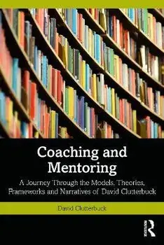 Coaching and Mentoring. A Journey Through the Models, Theories, Frameworks and Narratives of David Clutterbuck, Paperback/David Clutterbuck