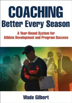 Coaching Better Every Season: A Year-Round System for Athlete Development and Program Success, Paperback/Wade Gilbert