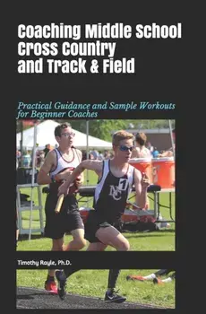 Coaching Middle School Cross Country and Track & Field: Practical Guidance and Sample Workouts for Beginner Coaches, Paperback/Timothy Rayle Ph. D.
