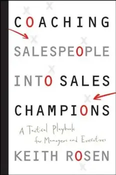 Coaching Salespeople Into Sales Champions: A Tactical Playbook for Managers and Executives, Hardcover/Keith Rosen