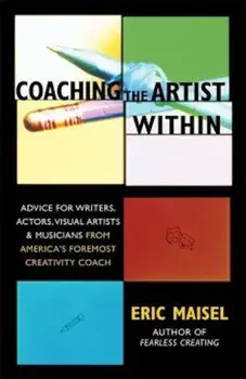 Coaching the Artist Within: Advice for Writers, Actors, Visual Artists, and Musicians from America's Foremost Creativity Coach, Paperback/Eric Maisel
