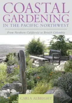 Coastal Gardening in the Pacific Northwest: From Northern California to British Columbia, Paperback/Carla Albright