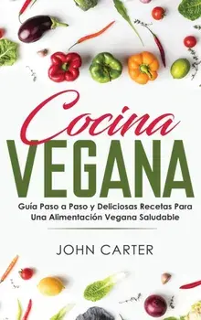 Cocina Vegana: Gua Paso a Paso y Deliciosas Recetas Para Una Alimentacin Vegana Saludable (Vegan Cooking Spanish Version), Hardcover/John Carter