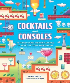 Cocktails and Consoles. 75 Video Game-Inspired Drinks to Level Up Your Game Night, Hardback/Elias Eells