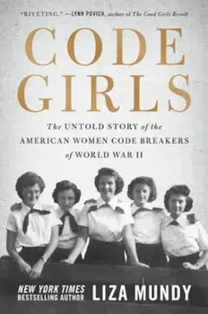 Code Girls: The Untold Story of the American Women Code Breakers of World War II, Hardcover/Liza Mundy