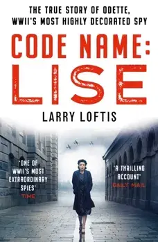 Code Name: Lise. The True Story of Odette Sansom, WWII's Most Highly Decorated Spy, Paperback/Larry Loftis