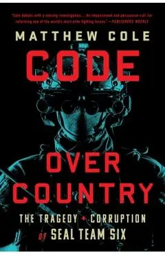 Code Over Country: The Tragedy and Corruption of Seal Team Six - Matthew Cole