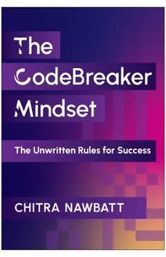 Codebreaker Mindset: The Unwritten Rules for Success - Chitra Nawbatt