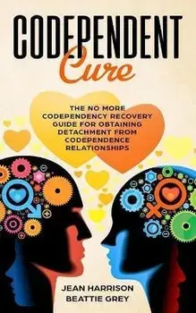 Codependent Cure: The No More Codependency Recovery Guide For Obtaining Detachment From Codependence Relationships, Paperback/Beattie Grey
