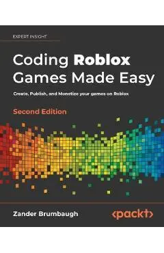 Coding Roblox Games Made Easy - Second edition: Create, Publish, and Monetize your games on Roblox - Zander Brumbaugh