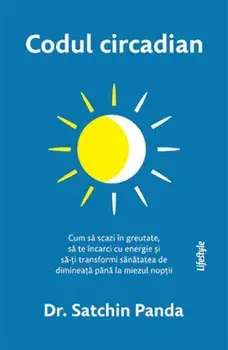 Codul circadian. Cum sa scazi in greutate, sa te incarci cu energie si sa-ti transformi sanatatea de dimineata pana la miezul noptii/Satchin Panda