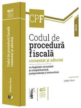 Codul de procedura fiscala comentat si adnotat cu legislatie secundara si complementara, jurisprudenta si instructiuni. Editia 2023/Emilian Duca
