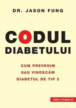 Codul diabetului. Cum prevenim sau vindecam diabetul de tip 2. Editia a 2-a/Jason Fung