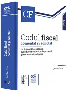 Codul fiscal comentat si adnotat cu legislatie secundara si complementara, jurisprudenta si norme metodologice 2022/Emilian Duca