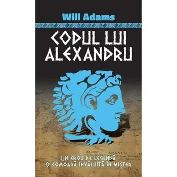 Codul lui Alexandru. Un erou de legenda. O comoara invaluita in mister/Will Adams