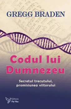 Codul lui Dumnezeu. Secretul trecutului, promisiunea viitorului/Gregg Braden
