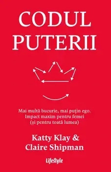 Codul puterii. Mai multa bucurie, mai putin ego. Impact maxim pentru femei (si pentru toata lumea)/Katty Klay, Claire Shipman