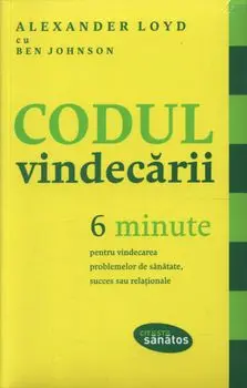 Codul vindecarii. 6 minute pentru vindecarea problemelor de sanatate, succes sau relationale/Alexander Loyd, Ben Johnson