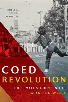 Coed Revolution: The Female Student in the Japanese New Left, Paperback/Chelsea Szendi Schieder