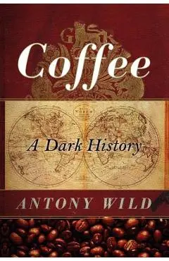 Coffee: A Dark History - Antony Wild