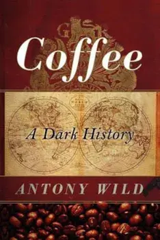 Coffee: A Dark History, Paperback/Antony Wild