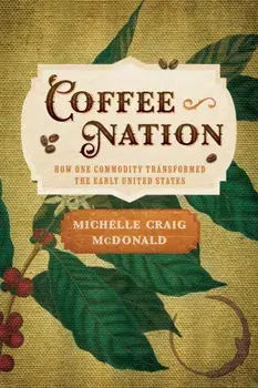 Coffee Nation. How One Commodity Transformed the Early United States, Hardback/Michelle Craig McDonald