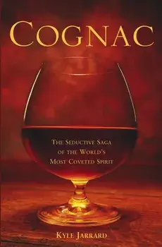 Cognac: The Seductive Saga of the World's Most Coveted Spirit, Hardcover/Kyle Jarrard