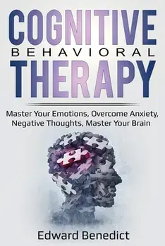 Cognitive Behavioral Therapy: Master Your Emotions, Overcome Anxiety, Negative Thoughts, Master Your Brain, Paperback/Edward Benedict