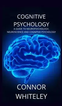 Cognitive Psychology: A Guide to Neuropsychology, Neuroscience and Cognitive Psychology, Hardcover/Connor Whiteley