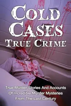 Cold Cases True Crime: True Murder Stories And Accounts Of Incredible Murder Mysteries From The Last Century, Paperback/Brody Clayton