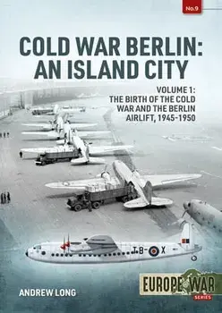 Cold War Berlin: An Island City. Vol 1: The Birth of the Cold War, the Communist Take-Over and the Berlin Airlift, 1945-1949/Andrew Long