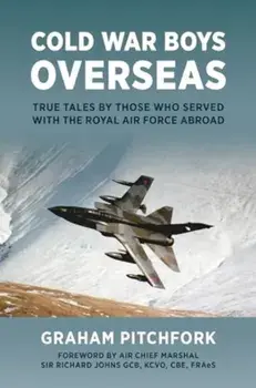 Cold War Boys Overseas. True Tales by Those Who Served with the Royal Air Force Abroad, Hardback/Graham Pitchfork