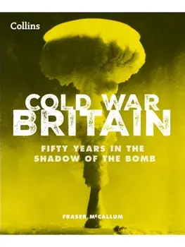 Cold War Britain. Fifty Years in the Shadow of the Bomb, Hardback/Collins Books