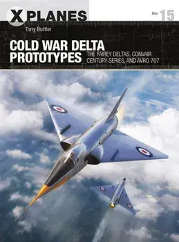 Cold War Delta Prototypes: The Fairey Deltas, Convair Century-Series, and Avro 707, Paperback/Tony Buttler