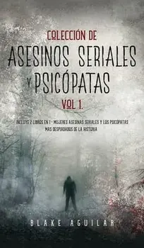 Colección de Asesinos Seriales y Psicópatas Vol 1.: Incluye 2 Libros en 1 - Mujeres Asesinas Seriales y Los Psicópatas más Despiadados de la Historia/Blake Aguilar