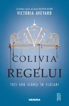 Colivia regelui. Toti vor sfarsi in flacari. Al treilea volum al seriei Regina Rosie/Victoria Aveyard