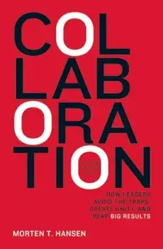 Collaboration: How Leaders Avoid the Traps, Create Unity, and Reap Big Results, Hardcover/Morten Hansen