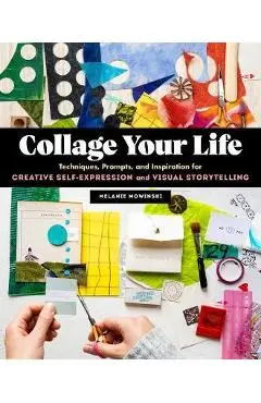 Collage Your Life: Techniques, Prompts, and Inspiration for Creative Self-Expression and Visual Storytelling - Melanie Mowinski