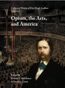 Collected Works of Fitz Hugh Ludlow, Volume 5: Opium, the Arts, and America, Hardcover/Fitz Hugh Ludlow