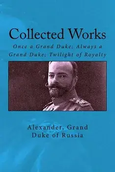 Collected Works: Once a Grand Duke; Always a Grand Duke; Twilight of Royalty, Paperback/Grand Duke of Russia Alexander
