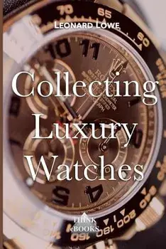 Collecting Luxury Watches (Color): Rolex, Omega, Panerai, the World of Luxury Watches, Paperback/Leonard Lowe