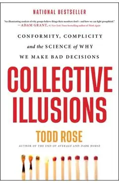 Collective Illusions: Conformity, Complicity, and the Science of Why We Make Bad Decisions - Todd Rose